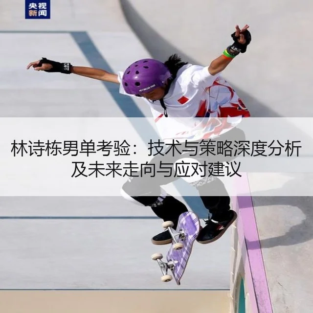 林诗栋男单考验：技术与策略深度分析及未来走向与应对建议 | kaiyun